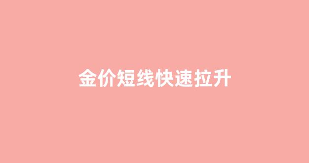 金价短线快速拉升_金价短线快速拉升的方法
