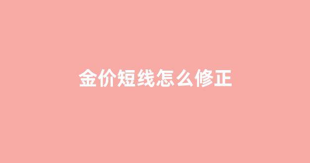 黄金短线收金价_金价短线怎么修正
