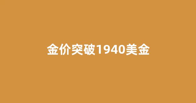 金价恐再大跌逾20美元_金价突破1940美金