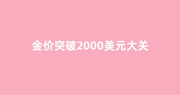 金价突破2000美元大关_金价恐再大跌逾20美元