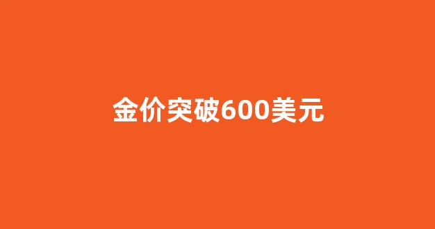 金价突破600美元_金价突破1765美元