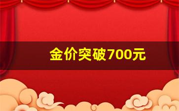 金价突破700元_金价突破700元/克可能性