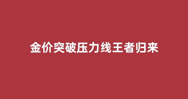 金价突破1730关口_金价突破压力线王者归来