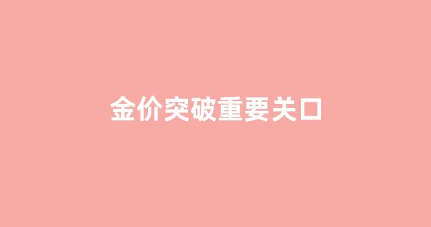 金价飙升_金价突破重要关口
