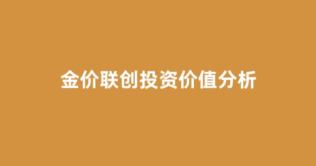 金价联创投资价值分析_金价金投