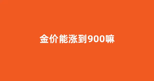金价还能跌到350一克吗_金价能涨到900嘛