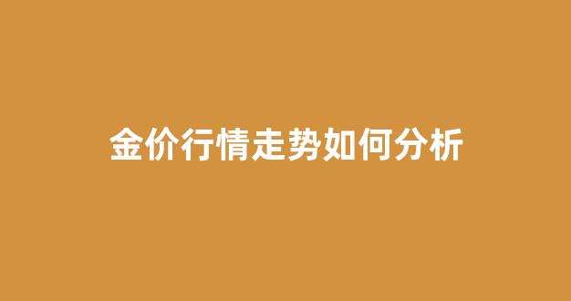 金价行情走势如何分析_金价实时走势预测