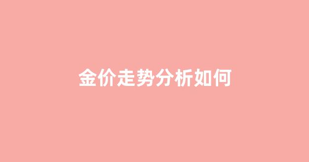 金价走势分析如何_金价趋势分析