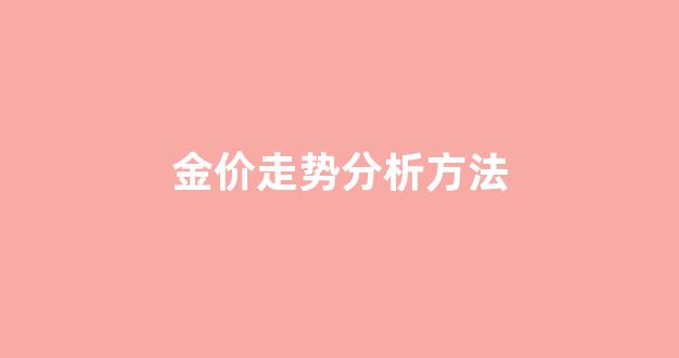 金价走势分析方法_金价走势分析方法