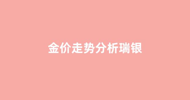 金价啦国际金银走势图_金价走势分析瑞银