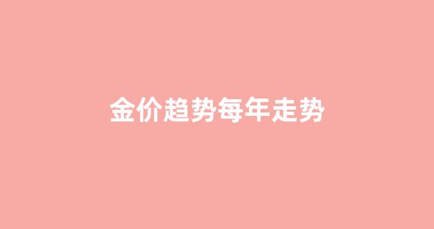 金价趋势每年走势_金价走势一年分析