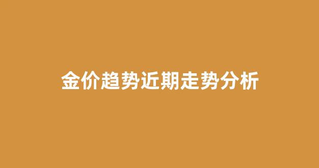 金价 趋势图_金价趋势近期走势分析