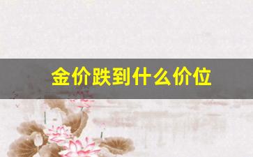 金价跌幅_金价跌到什么价位