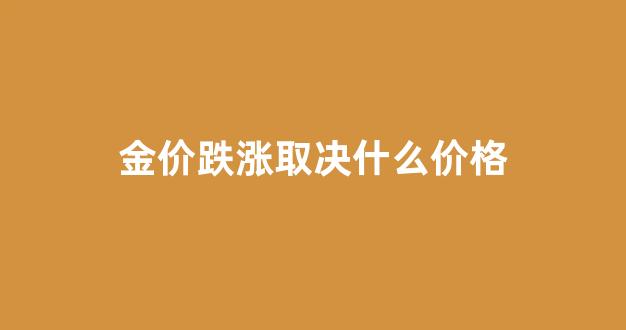 金价跌幅_金价跌涨取决什么价格