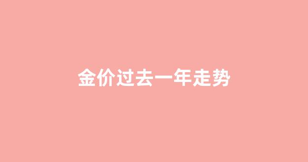 金价去年行情走势图_金价过去一年走势