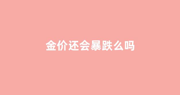 金价还会暴跌么吗_金价还会不会继续跌