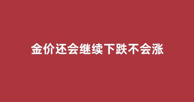 金价还会继续下跌不会涨_金价还会再涨吗?