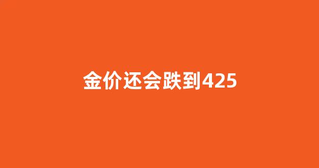 金价还会跌到400多一克吗_金价还会跌到425