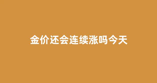 金价还有可能持续增吗_金价还会连续涨吗今天