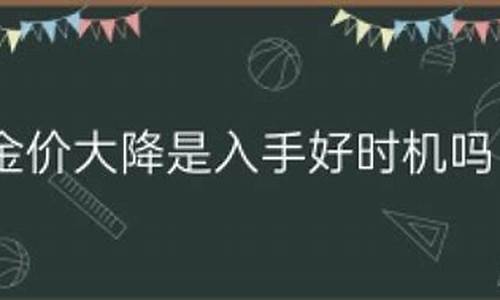 金价还有下降趋势吗为什么呢_金价还有下降趋势吗为什么