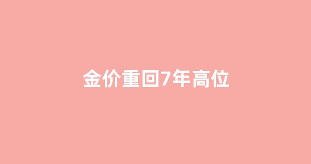 金价重回7年高位_去年金价是高位