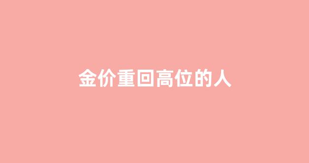 金价重回高位的人_金价回升原因