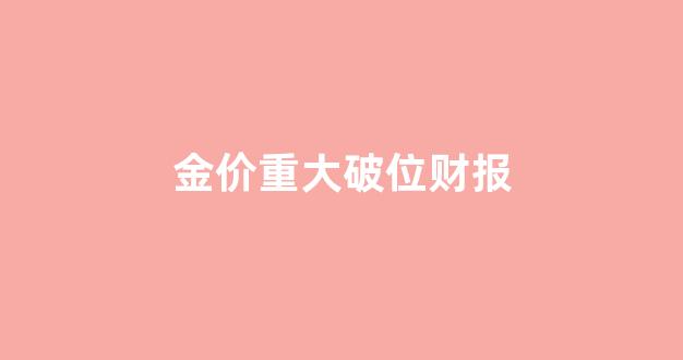 金价重大破位财报_金价持续大跌