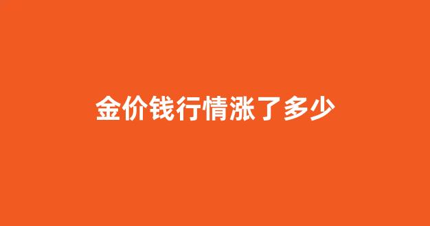 金价涨幅_金价钱行情涨了多少