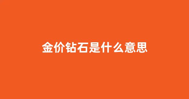 金价涨了钻石也涨吗_金价钻石是什么意思