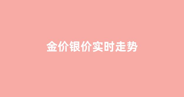 金价格走势图银价格_金价银价实时走势