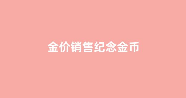 金价销售纪念金币_金价销售纪念金币多少钱