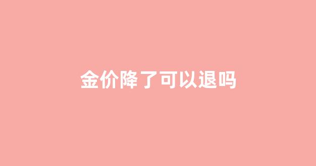金价降了可以退吗_金价跌了
