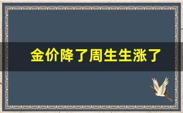 金价降了周生生涨了_2021年周生生今日黄金价格
