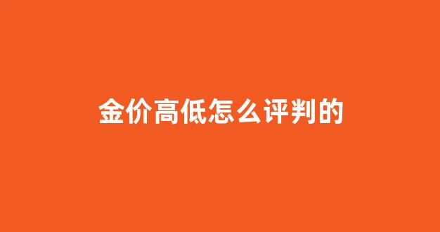 金价高低怎么评判的_金价看什么
