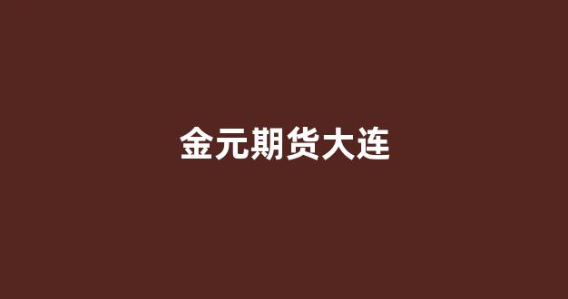 金元期货大连(金元期货客服电话)_https://www.xzdzcjx.com_科创板_第1张