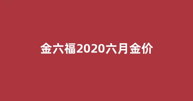 金六福2020六月金价_2020六福黄金今天价目表
