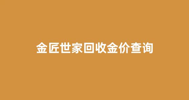 金匠世家回收金价查询_金匠世家回收黄金多少钱一克