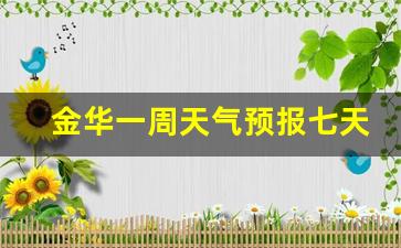 金华一周天气预报七天查询表最新消息_金华天气预报一周7天10天15天一