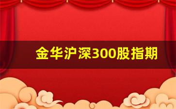 金华沪深300股指期货行情回顾(一手沪深300股指期货多少钱)_https://www.huakunhengjia.com_期货资讯_第1张