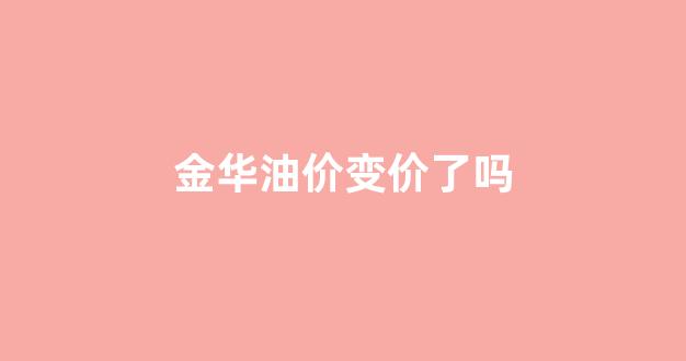金华油价变价了吗_金华油价变价了吗今天