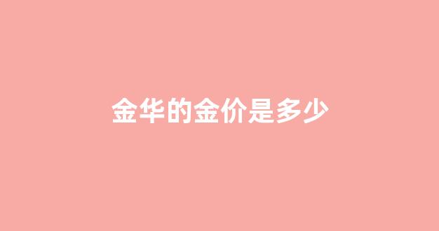 金华金价多少钱一克_金华的金价是多少