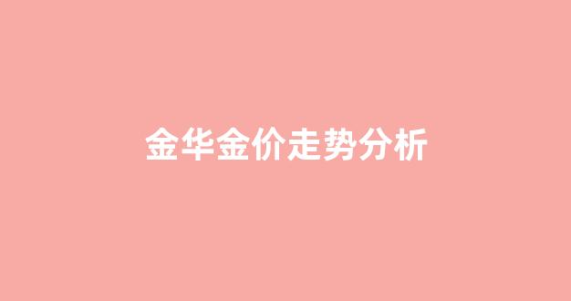 金华黄金价格_金华金价走势分析