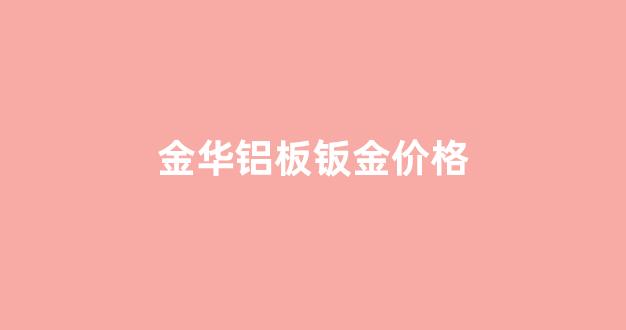 钣金铝材_金华铝板钣金价格