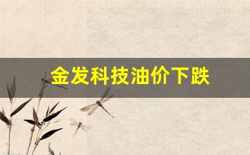 金发科技油价下跌-金发科技今天的行情