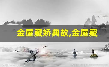 金屋藏娇典故,金屋藏娇故事,金屋藏娇是什么意思-第1张图片-我的生活随想
