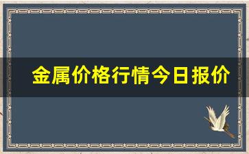 金属价格行情今日报价(废旧金属价格行情今日报价)_https://www.hhem8.com_创业板_第1张