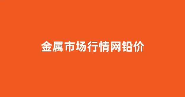 金属市场行情网铅价(金属铅价格走势图)_https://www.wguangz.com_广期所_第1张
