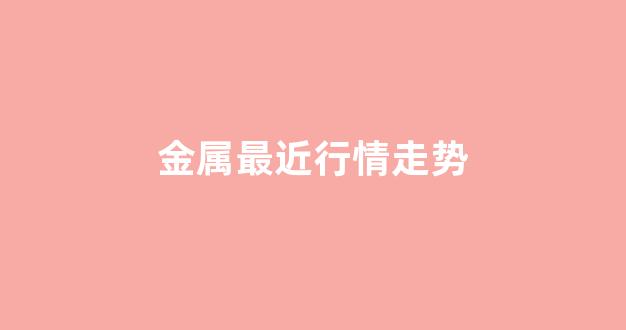 金属最近行情走势(金属价格行情走势图)_中金所_第1张_财经网 金属最近行情走势(金属价格行情走势图)_https://www.dcjwmf.com_中金所_第1张