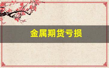 金属期货亏损(金属期货实时行情)_https://www.xzdzcjx.com_北交所_第1张