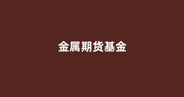 金属期货基金(基础金属期货)_https://www.xzdzcjx.com_上交所_第1张